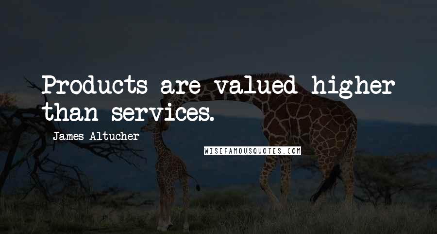 James Altucher Quotes: Products are valued higher than services.