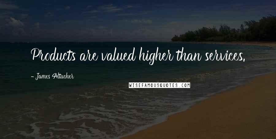 James Altucher Quotes: Products are valued higher than services.