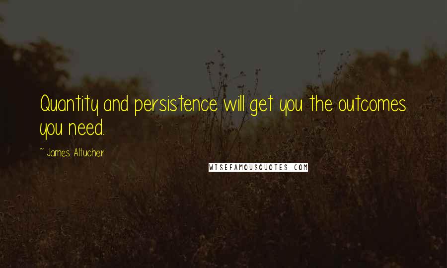 James Altucher Quotes: Quantity and persistence will get you the outcomes you need.