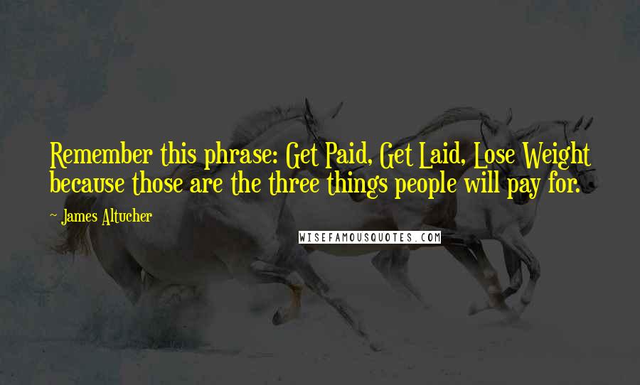 James Altucher Quotes: Remember this phrase: Get Paid, Get Laid, Lose Weight because those are the three things people will pay for.