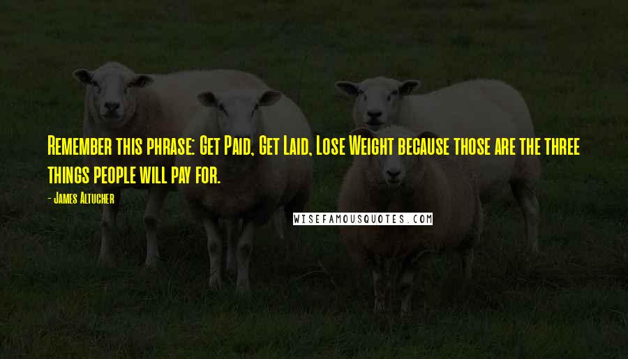 James Altucher Quotes: Remember this phrase: Get Paid, Get Laid, Lose Weight because those are the three things people will pay for.