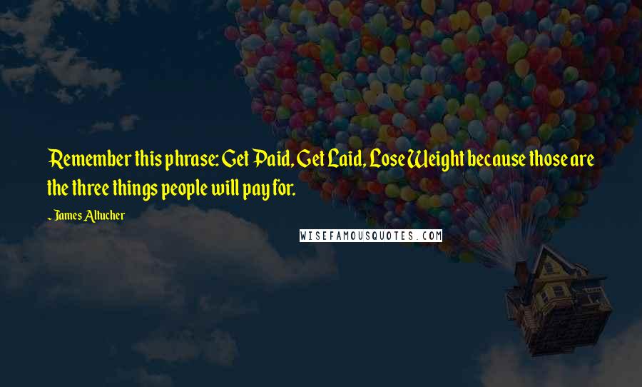 James Altucher Quotes: Remember this phrase: Get Paid, Get Laid, Lose Weight because those are the three things people will pay for.