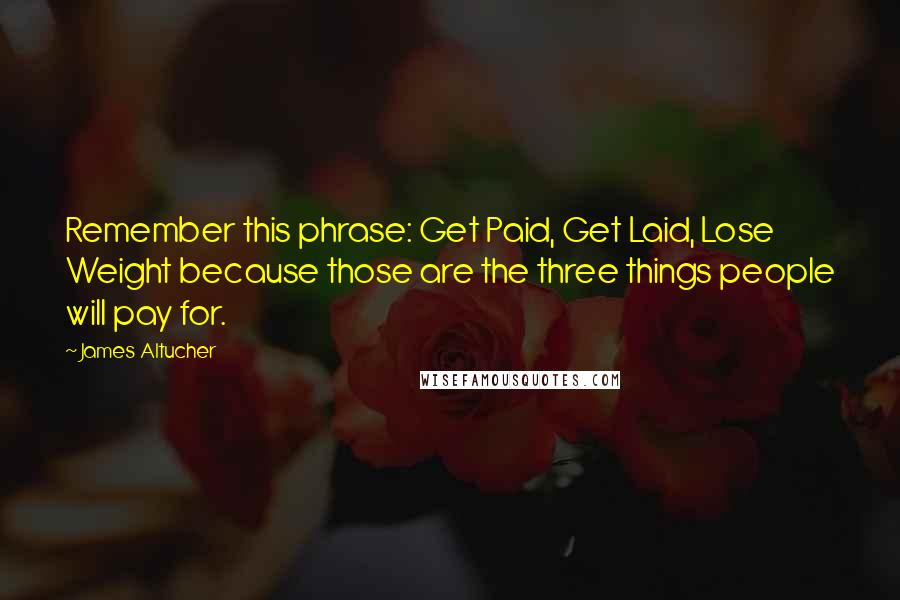 James Altucher Quotes: Remember this phrase: Get Paid, Get Laid, Lose Weight because those are the three things people will pay for.
