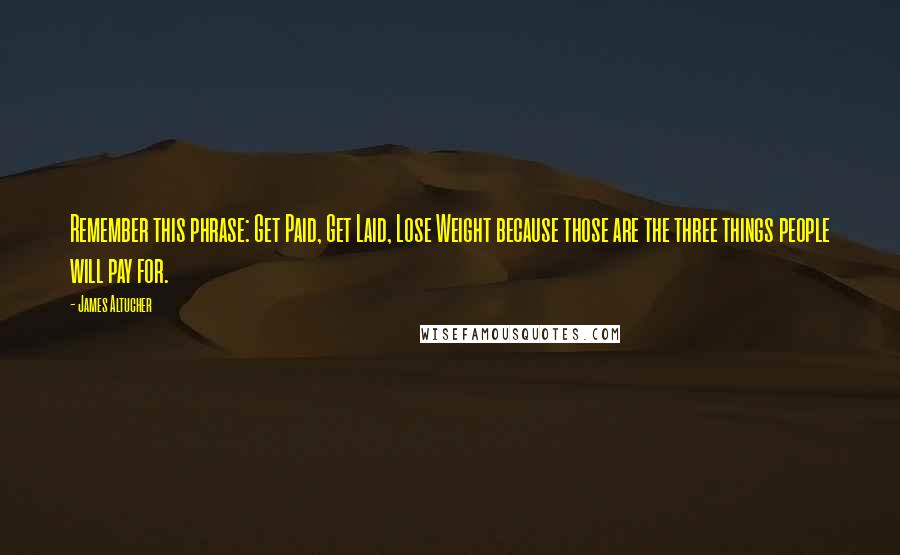 James Altucher Quotes: Remember this phrase: Get Paid, Get Laid, Lose Weight because those are the three things people will pay for.