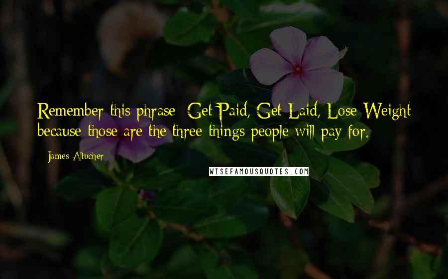 James Altucher Quotes: Remember this phrase: Get Paid, Get Laid, Lose Weight because those are the three things people will pay for.