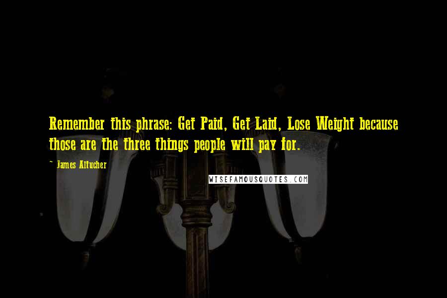 James Altucher Quotes: Remember this phrase: Get Paid, Get Laid, Lose Weight because those are the three things people will pay for.