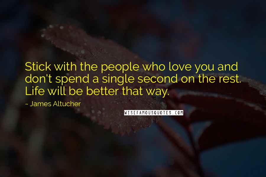 James Altucher Quotes: Stick with the people who love you and don't spend a single second on the rest. Life will be better that way.