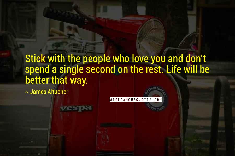 James Altucher Quotes: Stick with the people who love you and don't spend a single second on the rest. Life will be better that way.