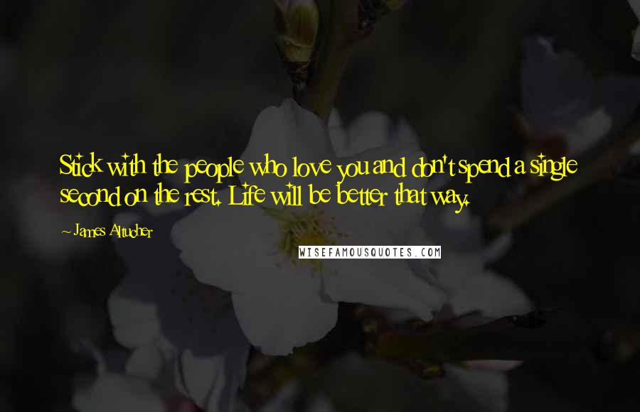 James Altucher Quotes: Stick with the people who love you and don't spend a single second on the rest. Life will be better that way.