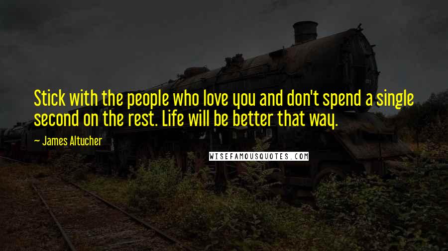James Altucher Quotes: Stick with the people who love you and don't spend a single second on the rest. Life will be better that way.