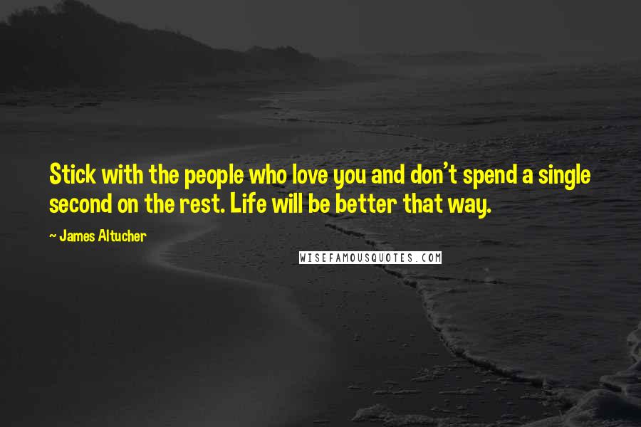 James Altucher Quotes: Stick with the people who love you and don't spend a single second on the rest. Life will be better that way.