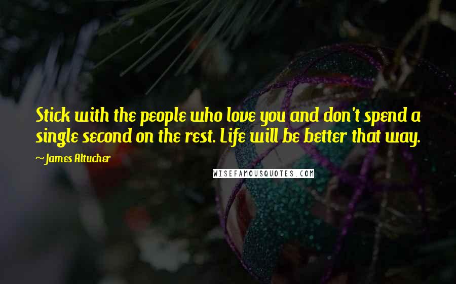 James Altucher Quotes: Stick with the people who love you and don't spend a single second on the rest. Life will be better that way.