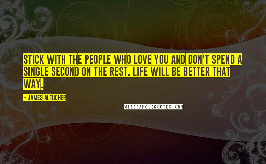 James Altucher Quotes: Stick with the people who love you and don't spend a single second on the rest. Life will be better that way.