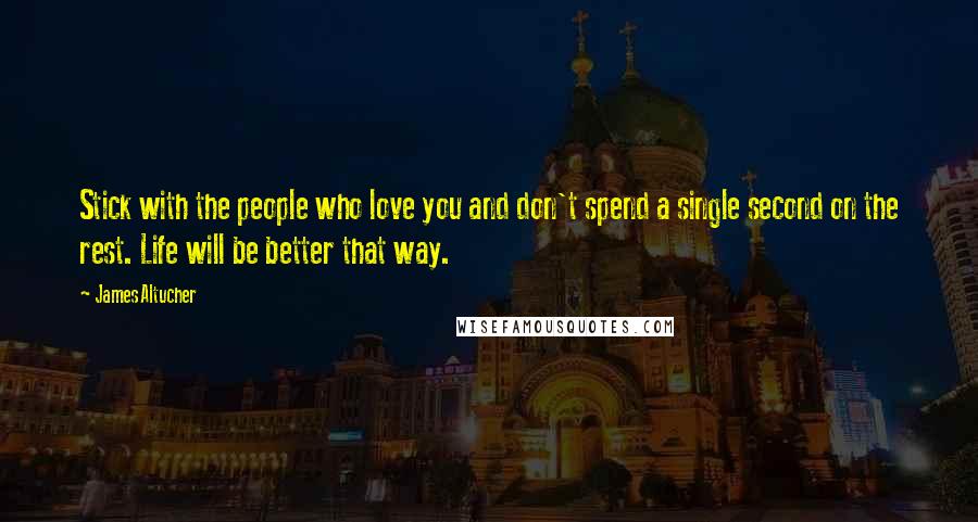 James Altucher Quotes: Stick with the people who love you and don't spend a single second on the rest. Life will be better that way.