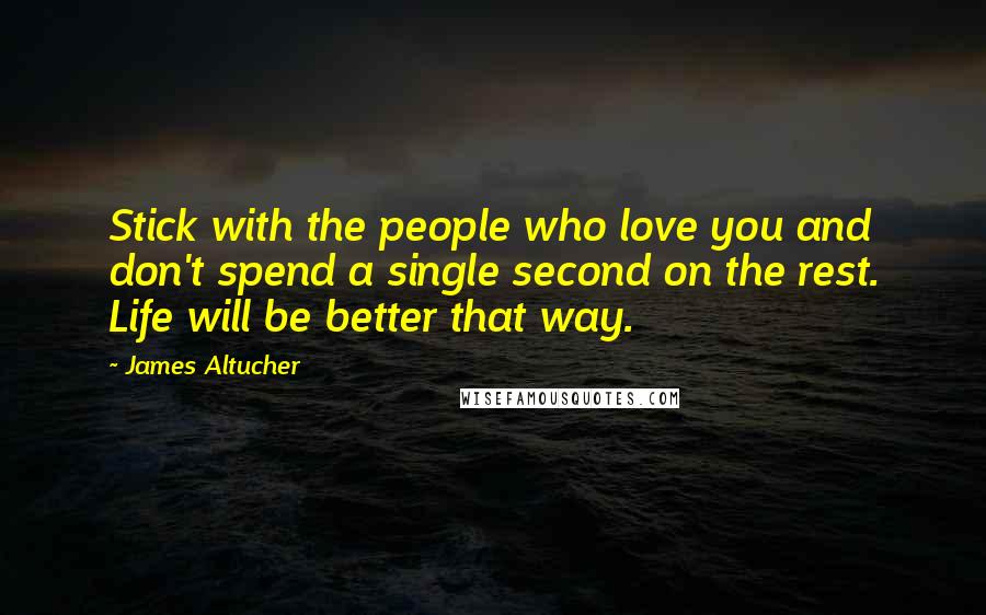 James Altucher Quotes: Stick with the people who love you and don't spend a single second on the rest. Life will be better that way.