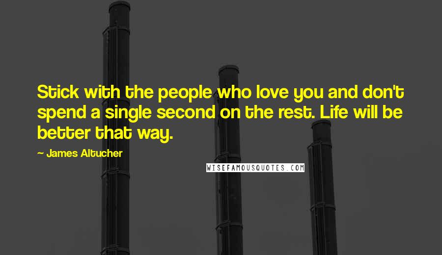 James Altucher Quotes: Stick with the people who love you and don't spend a single second on the rest. Life will be better that way.