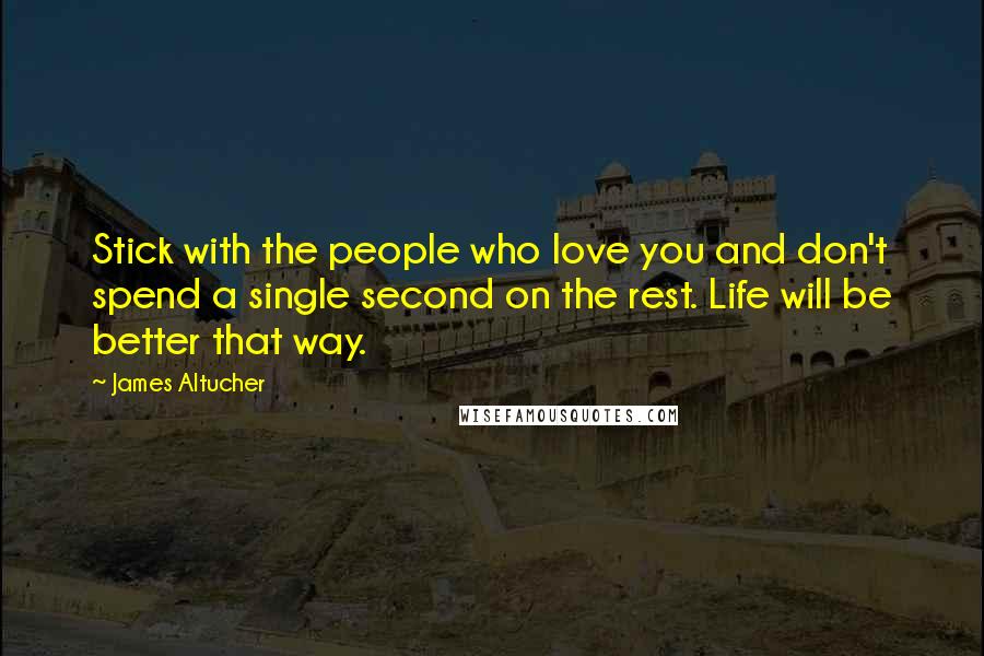 James Altucher Quotes: Stick with the people who love you and don't spend a single second on the rest. Life will be better that way.