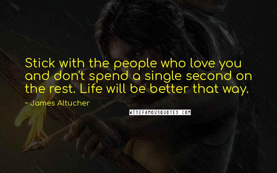 James Altucher Quotes: Stick with the people who love you and don't spend a single second on the rest. Life will be better that way.