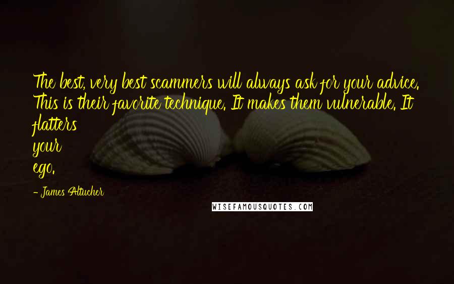 James Altucher Quotes: The best, very best scammers will always ask for your advice. This is their favorite technique. It makes them vulnerable. It flatters your ego.