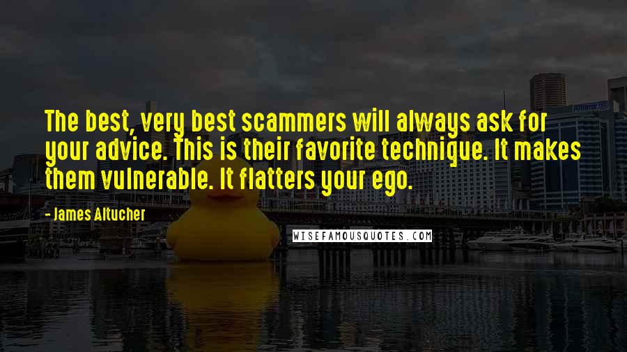 James Altucher Quotes: The best, very best scammers will always ask for your advice. This is their favorite technique. It makes them vulnerable. It flatters your ego.