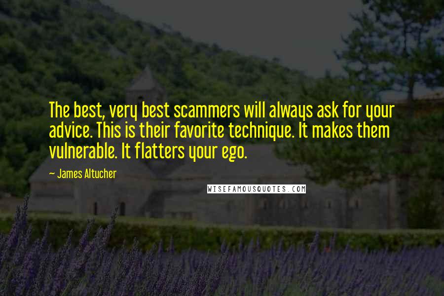 James Altucher Quotes: The best, very best scammers will always ask for your advice. This is their favorite technique. It makes them vulnerable. It flatters your ego.