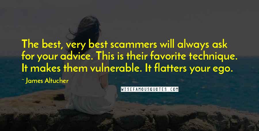 James Altucher Quotes: The best, very best scammers will always ask for your advice. This is their favorite technique. It makes them vulnerable. It flatters your ego.