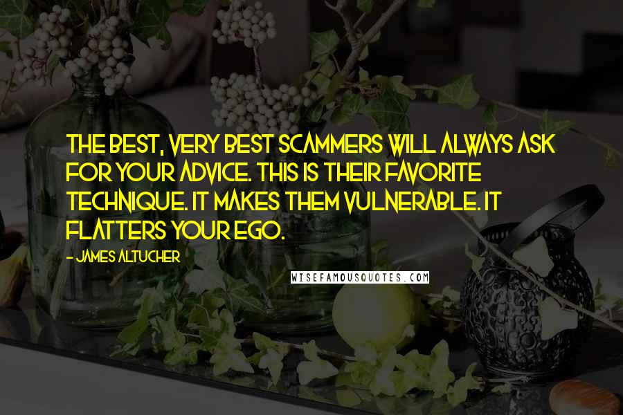 James Altucher Quotes: The best, very best scammers will always ask for your advice. This is their favorite technique. It makes them vulnerable. It flatters your ego.