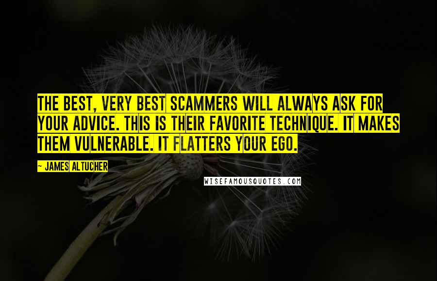 James Altucher Quotes: The best, very best scammers will always ask for your advice. This is their favorite technique. It makes them vulnerable. It flatters your ego.