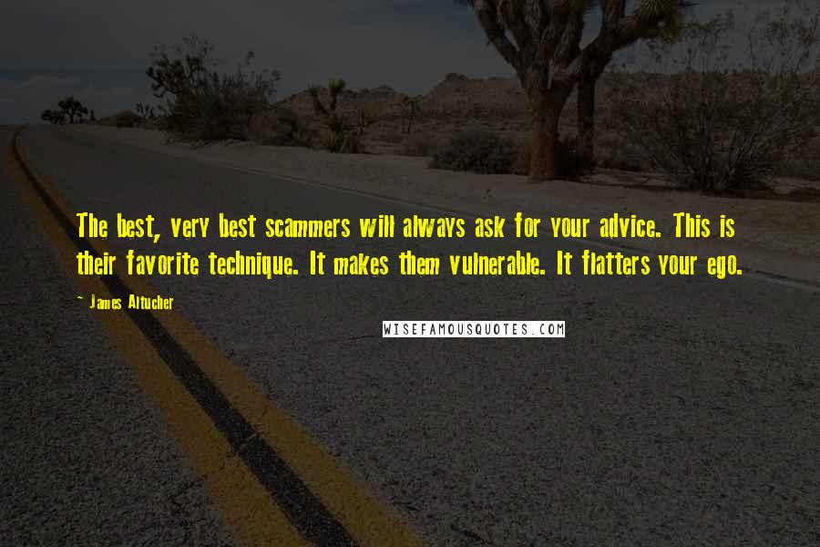 James Altucher Quotes: The best, very best scammers will always ask for your advice. This is their favorite technique. It makes them vulnerable. It flatters your ego.