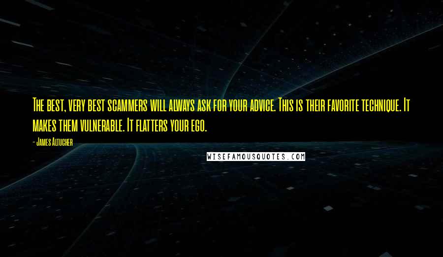 James Altucher Quotes: The best, very best scammers will always ask for your advice. This is their favorite technique. It makes them vulnerable. It flatters your ego.