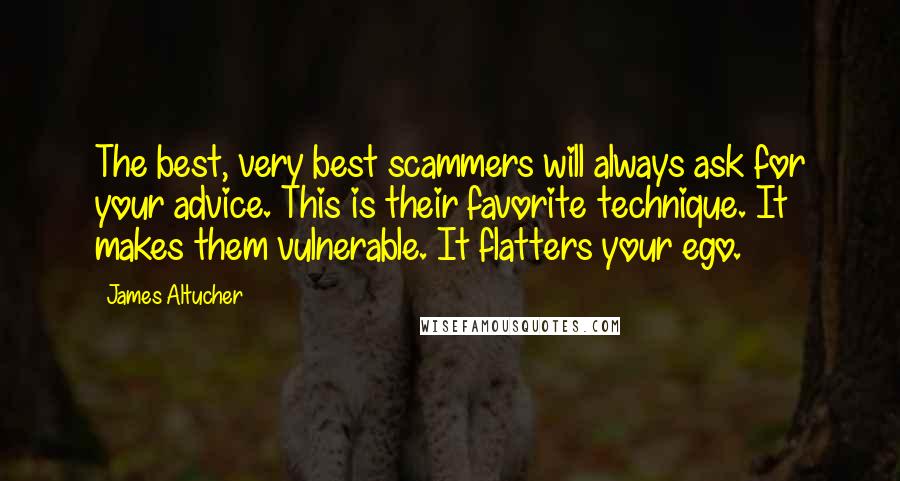 James Altucher Quotes: The best, very best scammers will always ask for your advice. This is their favorite technique. It makes them vulnerable. It flatters your ego.