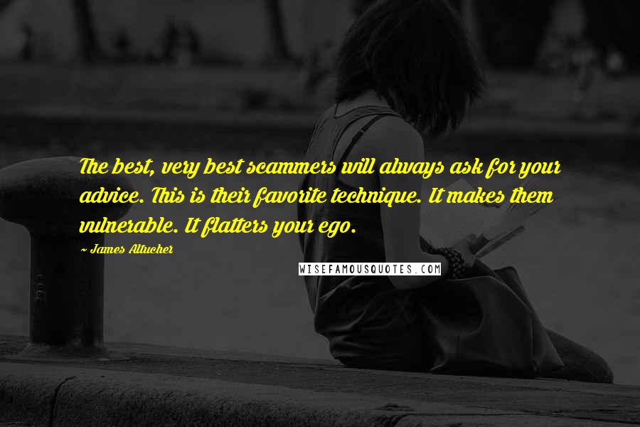 James Altucher Quotes: The best, very best scammers will always ask for your advice. This is their favorite technique. It makes them vulnerable. It flatters your ego.