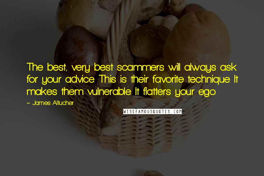 James Altucher Quotes: The best, very best scammers will always ask for your advice. This is their favorite technique. It makes them vulnerable. It flatters your ego.