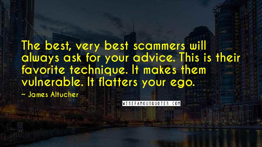 James Altucher Quotes: The best, very best scammers will always ask for your advice. This is their favorite technique. It makes them vulnerable. It flatters your ego.