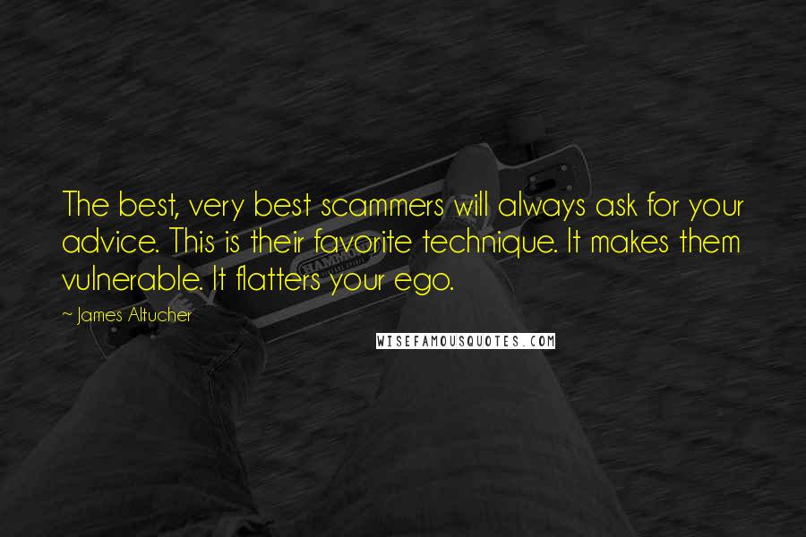 James Altucher Quotes: The best, very best scammers will always ask for your advice. This is their favorite technique. It makes them vulnerable. It flatters your ego.
