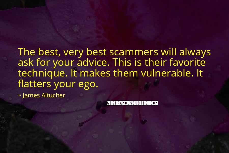 James Altucher Quotes: The best, very best scammers will always ask for your advice. This is their favorite technique. It makes them vulnerable. It flatters your ego.