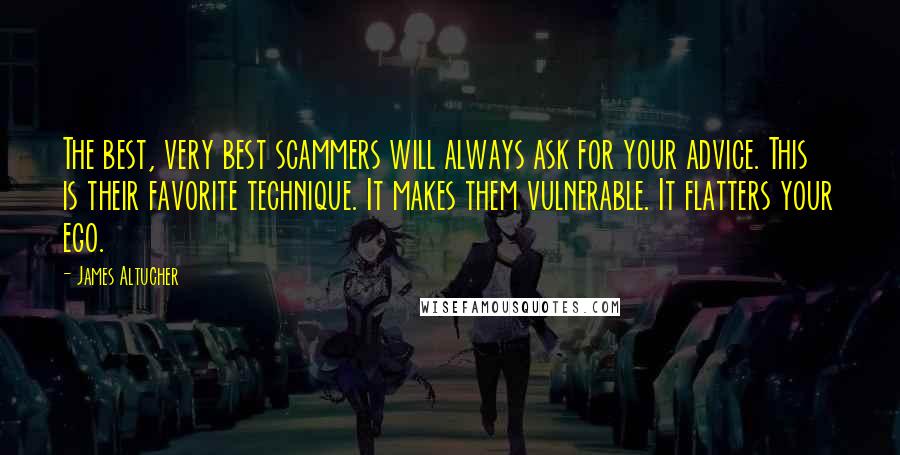 James Altucher Quotes: The best, very best scammers will always ask for your advice. This is their favorite technique. It makes them vulnerable. It flatters your ego.