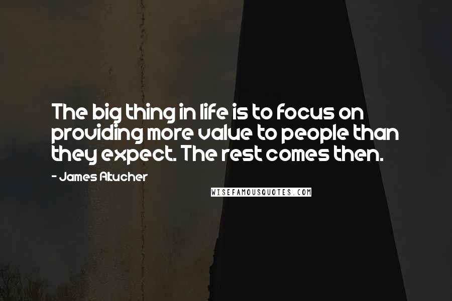 James Altucher Quotes: The big thing in life is to focus on providing more value to people than they expect. The rest comes then.