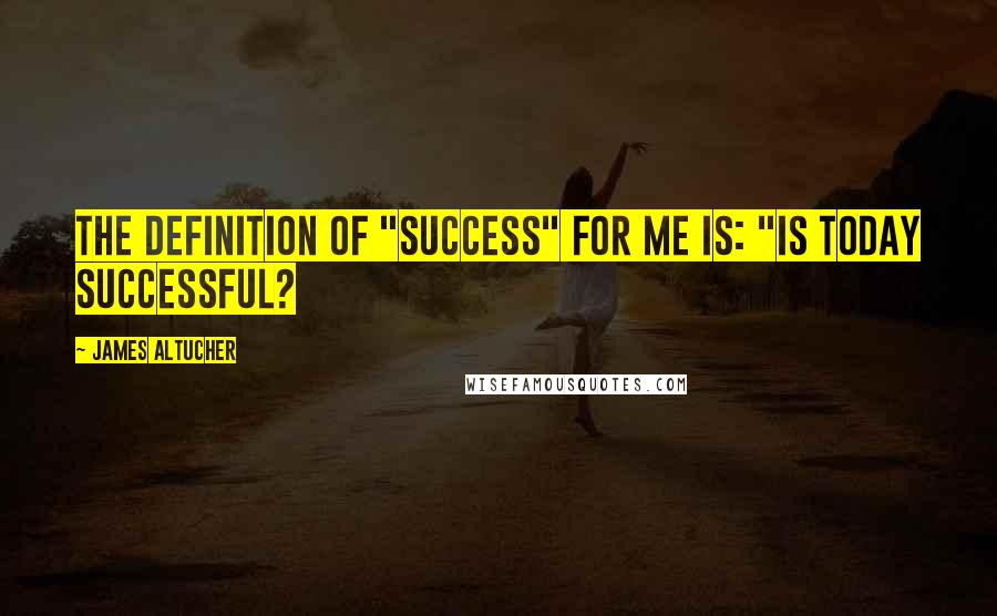 James Altucher Quotes: The definition of "success" for me is: "Is today successful?