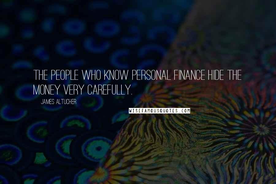 James Altucher Quotes: The people who know personal finance hide the money very carefully.