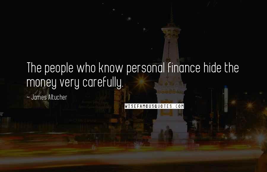 James Altucher Quotes: The people who know personal finance hide the money very carefully.