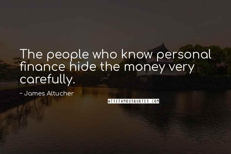 James Altucher Quotes: The people who know personal finance hide the money very carefully.