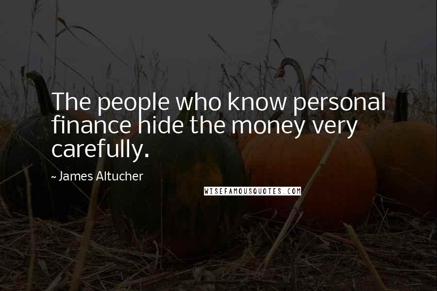 James Altucher Quotes: The people who know personal finance hide the money very carefully.