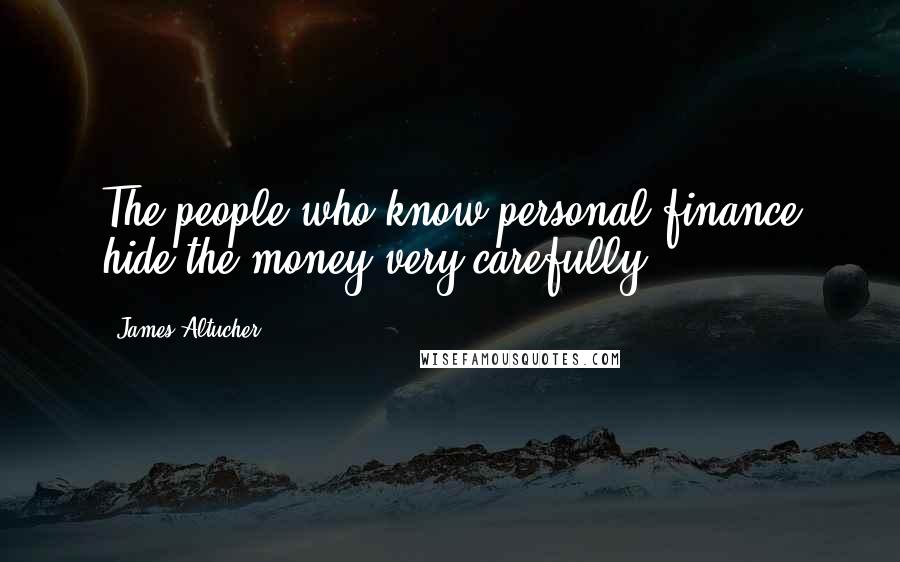 James Altucher Quotes: The people who know personal finance hide the money very carefully.