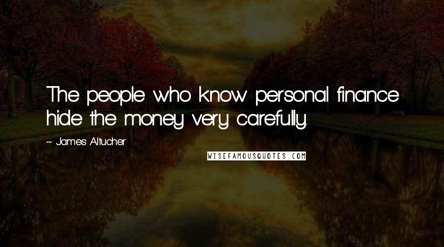 James Altucher Quotes: The people who know personal finance hide the money very carefully.
