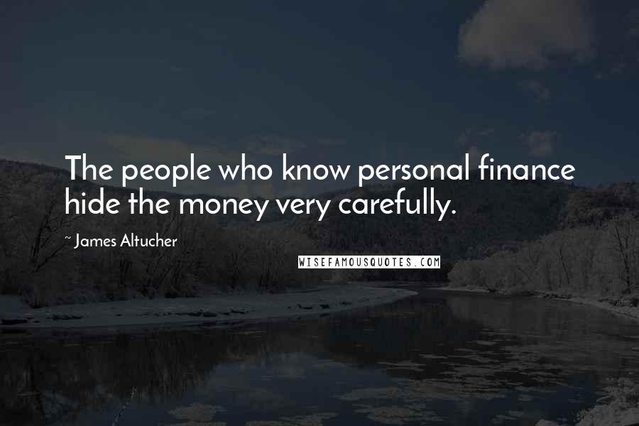 James Altucher Quotes: The people who know personal finance hide the money very carefully.