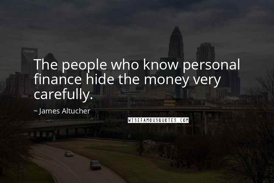 James Altucher Quotes: The people who know personal finance hide the money very carefully.