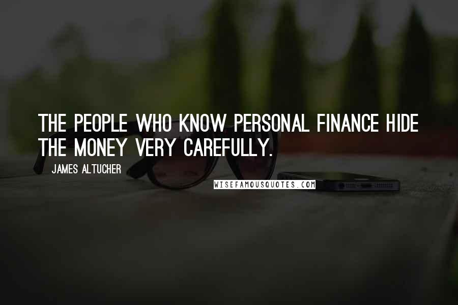 James Altucher Quotes: The people who know personal finance hide the money very carefully.