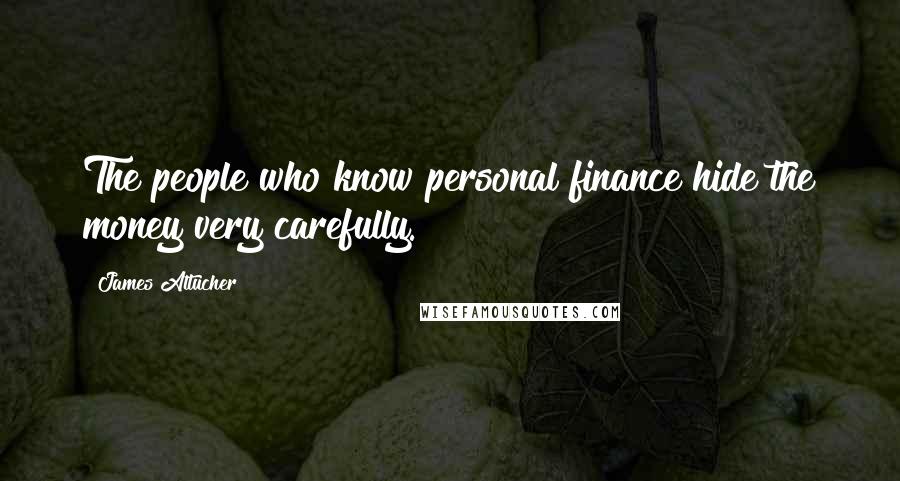 James Altucher Quotes: The people who know personal finance hide the money very carefully.