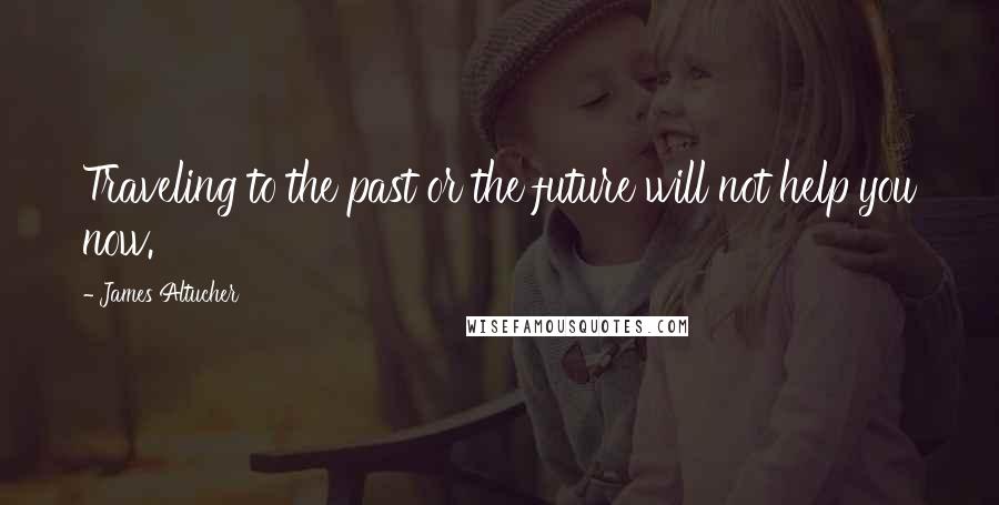 James Altucher Quotes: Traveling to the past or the future will not help you now.